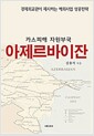 카스피해 자원부국 아제르바이잔 - 경제외교관이 제시하는 해외사업 성공전략